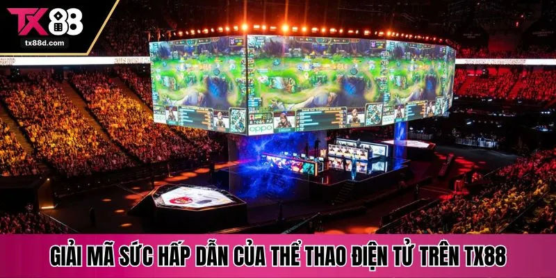 Giải mã sức hấp dẫn của thể thao điện tử trên TX88