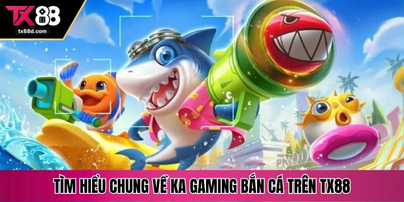 Tìm hiểu chung về KA gaming bắn cá trên TX88