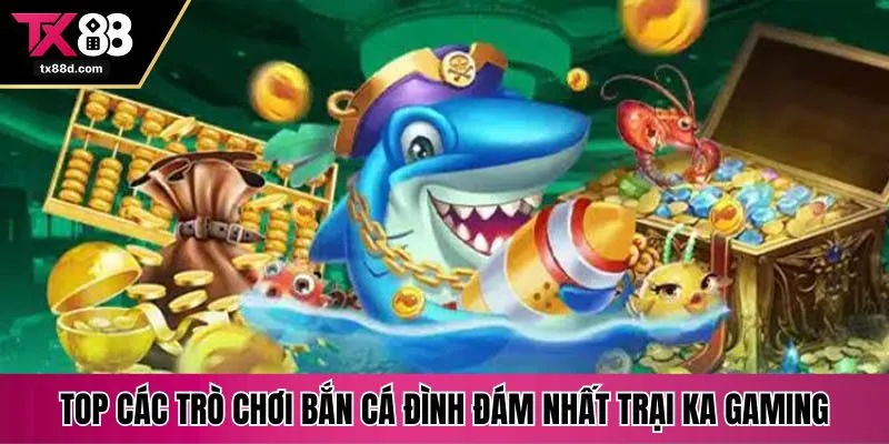 Top các trò chơi bắn cá đình đám nhất trại KA gaming